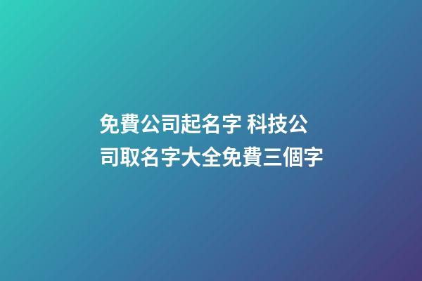 免費公司起名字 科技公司取名字大全免費三個字-第1張-公司起名-玄機派